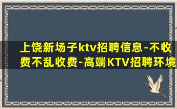 上饶新场子ktv招聘信息-不收费不乱收费-高端KTV招聘环境