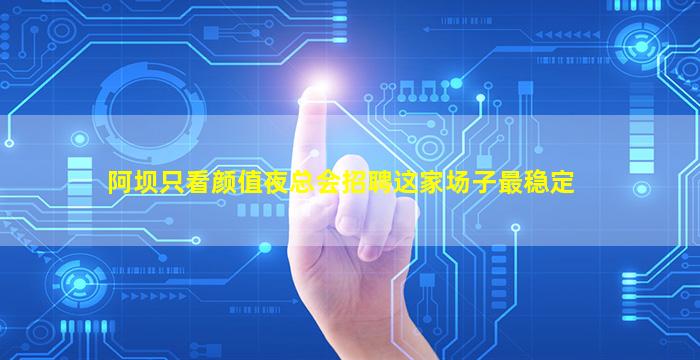 阿坝只看颜值夜总会招聘这家场子最稳定